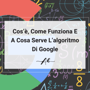 Cos’è Come Funziona E A Cosa Serve L’algoritmo Di Google GUIDA Andrea Baggio
